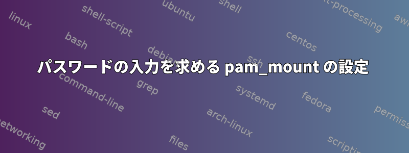 パスワードの入力を求める pam_mount の設定