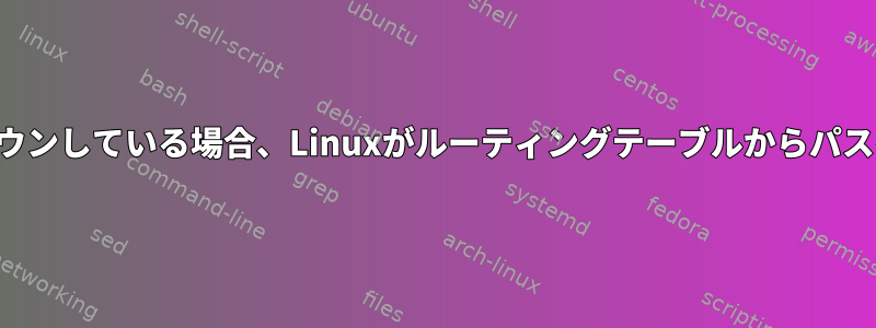 インターフェイスが物理的にダウンしている場合、Linuxがルーティングテーブルからパスを削除しないのはなぜですか？