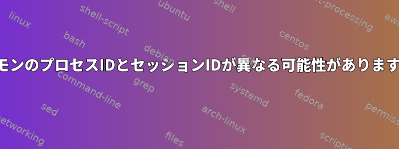 デーモンのプロセスIDとセッションIDが異なる可能性がありますか？