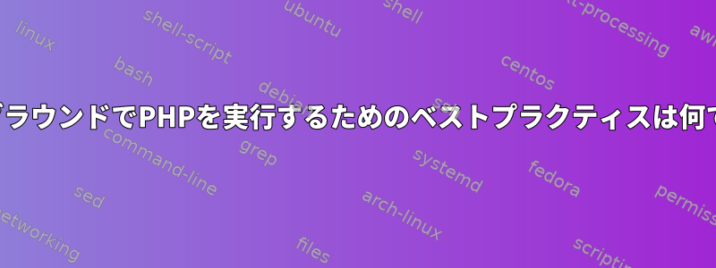 バックグラウンドでPHPを実行するためのベストプラクティスは何ですか？