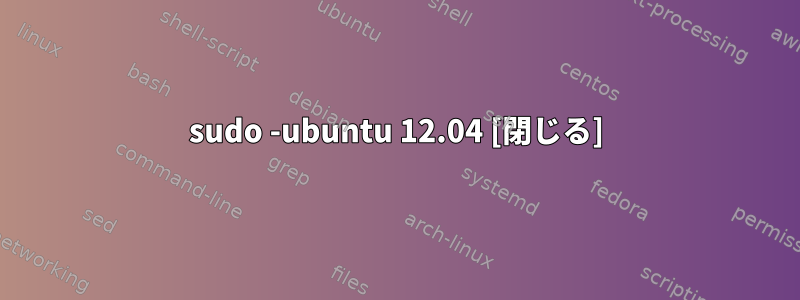 sudo -ubuntu 12.04 [閉じる]