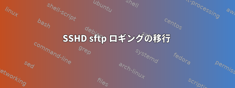 SSHD sftp ロギングの移行