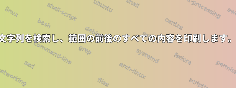 文字列を検索し、範囲の前後のすべての内容を印刷します。