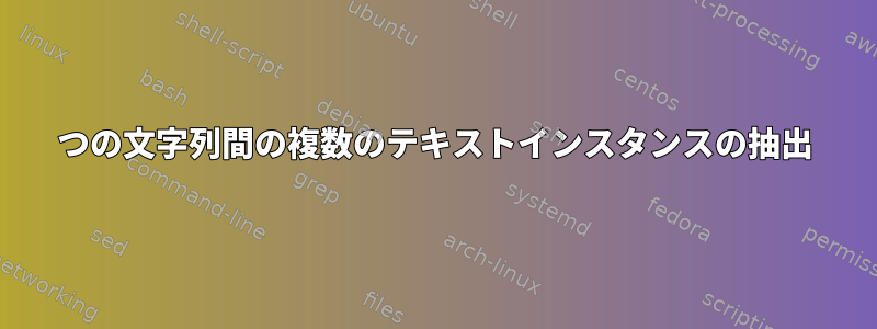 2つの文字列間の複数のテキストインスタンスの抽出