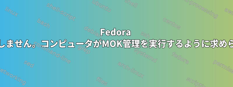 Fedora 21は起動しません。コンピュータがMOK管理を実行するように求められます。