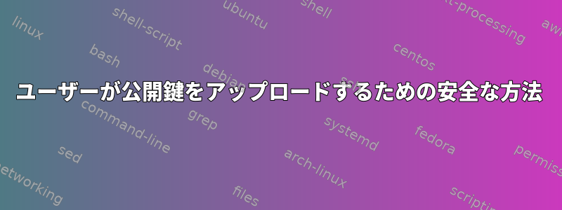 ユーザーが公開鍵をアップロードするための安全な方法