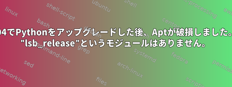 14.04でPythonをアップグレードした後、Aptが破損しました。 "lsb_release"というモジュールはありません。