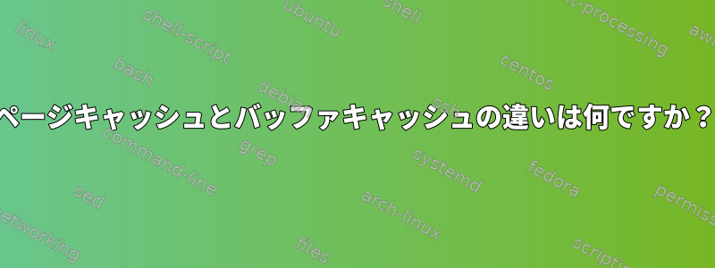 ページキャッシュとバッファキャッシュの違いは何ですか？