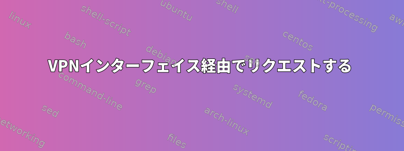 VPNインターフェイス経由でリクエストする