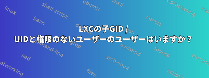 LXCの子GID / UIDと権限のないユーザーのユーザーはいますか？