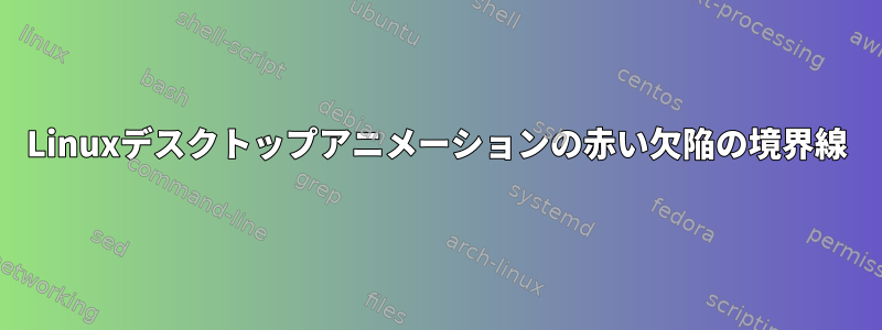 Linuxデスクトップアニメーションの赤い欠陥の境界線