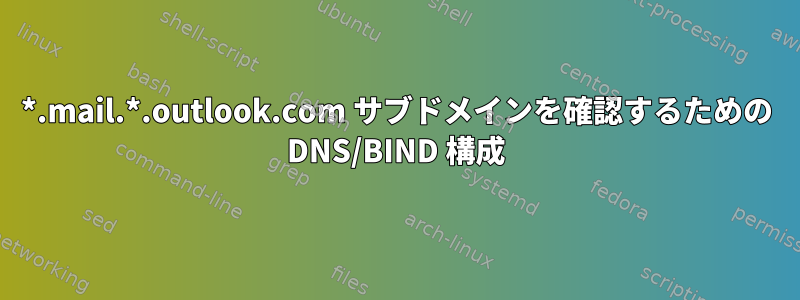 *.mail.*.outlook.com サブドメインを確認するための DNS/BIND 構成