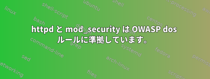 httpd と mod_security は OWASP dos ルールに準拠しています。