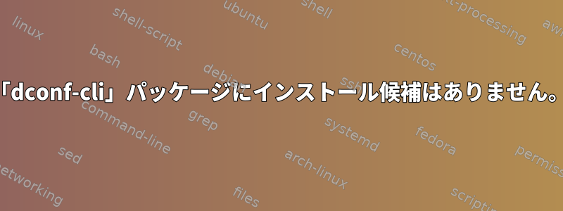 「dconf-cli」パッケージにインストール候補はありません。