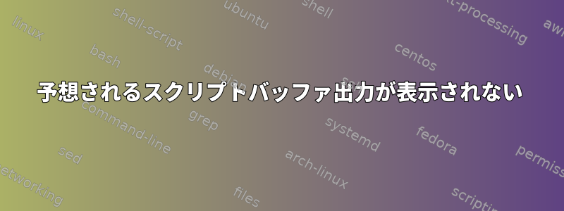 予想されるスクリプトバッファ出力が表示されない