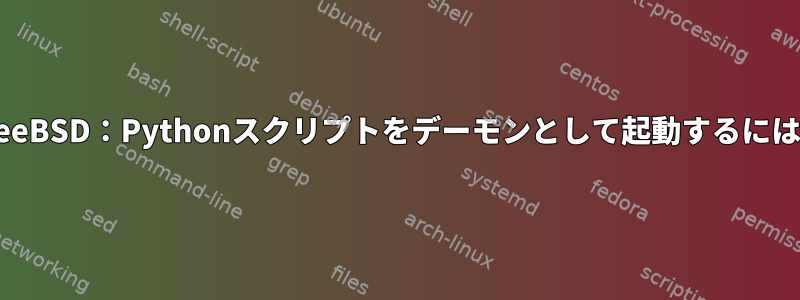 FreeBSD：Pythonスクリプトをデーモンとして起動するには？