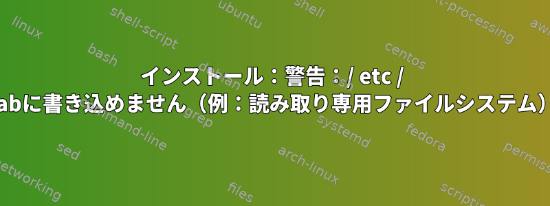 インストール：警告：/ etc / mtabに書き込めません（例：読み取り専用ファイルシステム）。