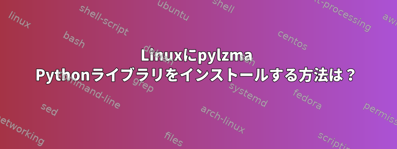 Linuxにpylzma Pythonライブラリをインストールする方法は？