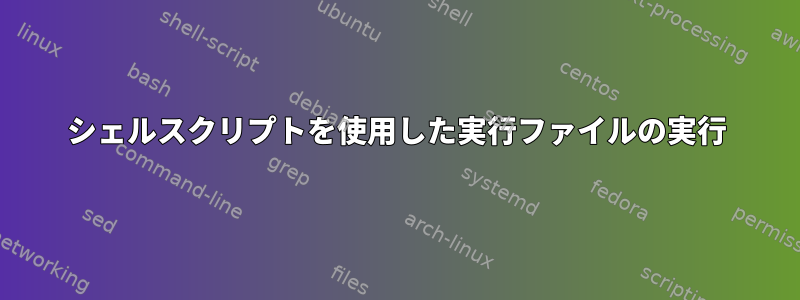 シェルスクリプトを使用した実行ファイルの実行
