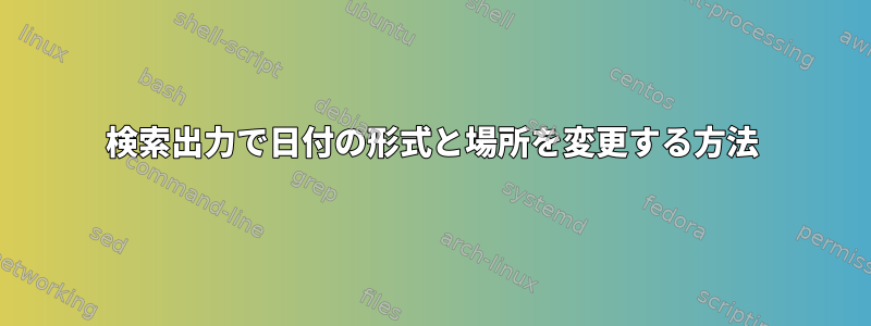 検索出力で日付の形式と場所を変更する方法