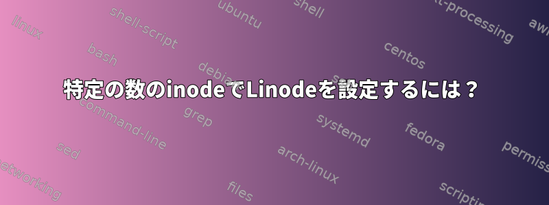 特定の数のinodeでLinodeを設定するには？