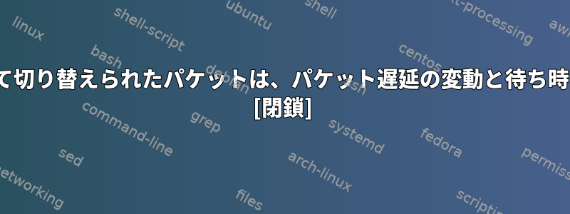 Linuxブリッジを介して切り替えられたパケットは、パケット遅延の変動と待ち時間が非常に高いです。 [閉鎖]