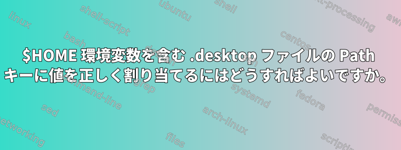 $HOME 環境変数を含む .desktop ファイルの Path キーに値を正しく割り当てるにはどうすればよいですか。