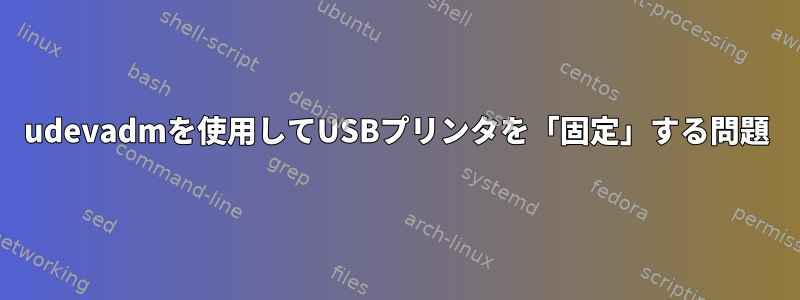 udevadmを使用してUSBプリンタを「固定」する問題