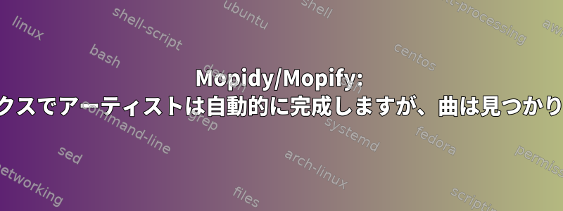 Mopidy/Mopify: 検索ボックスでアーティストは自動的に完成しますが、曲は見つかりません。