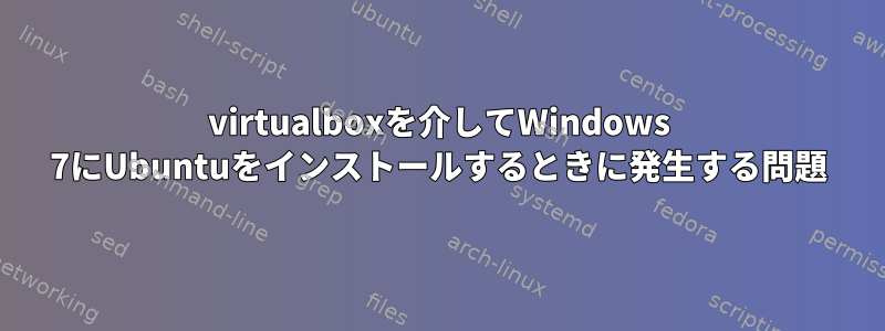 virtualboxを介してWindows 7にUbuntuをインストールするときに発生する問題