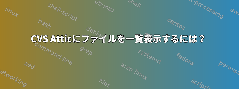 CVS Atticにファイルを一覧表示するには？