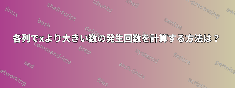 各列でxより大きい数の発生回数を計算する方法は？