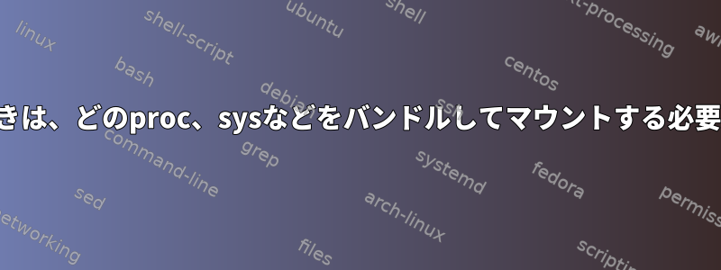 「代替」ディストリビューションにルートを切り替えるときは、どのproc、sysなどをバンドルしてマウントする必要がありますか（バンドルでマウントしないでください）。