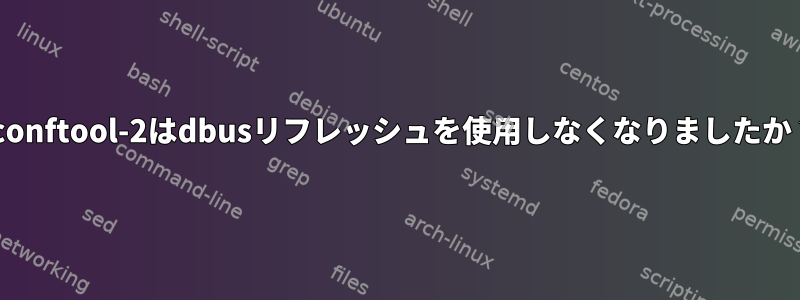 gconftool-2はdbusリフレッシュを使用しなくなりましたか？