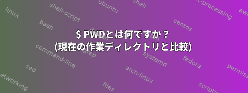 $ PWDとは何ですか？ (現在の作業ディレクトリと比較)