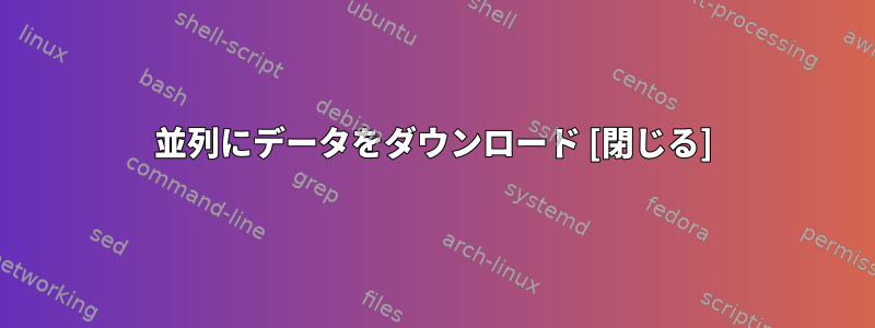 並列にデータをダウンロード [閉じる]