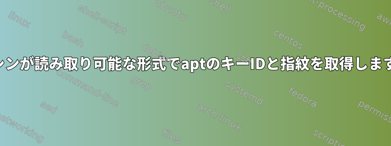 マシンが読み取り可能な形式でaptのキーIDと指紋を取得します。