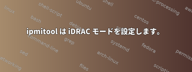 ipmitool は iDRAC モードを設定します。