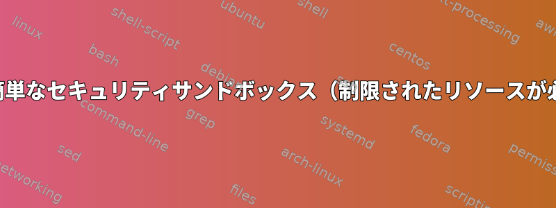 最も簡単なセキュリティサンドボックス（制限されたリソースが必要）