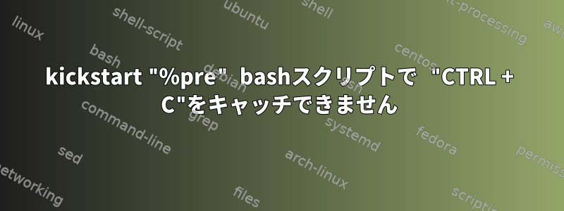 kickstart "％pre" bashスクリプトで "CTRL + C"をキャッチできません