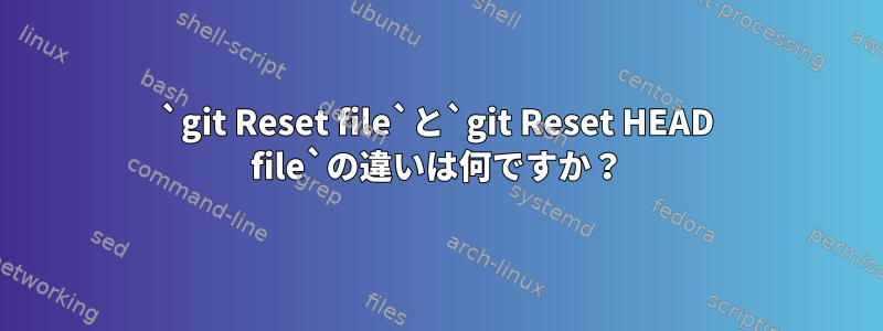 `git Reset file`と`git Reset HEAD file`の違いは何ですか？