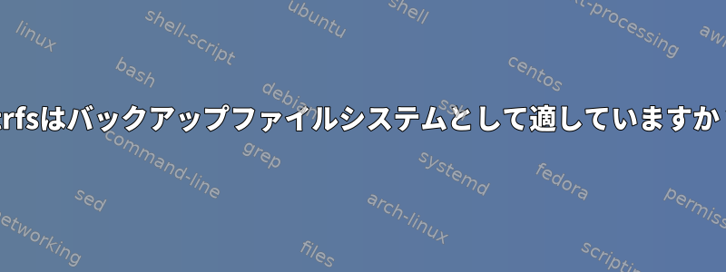 btrfsはバックアップファイルシステムとして適していますか？