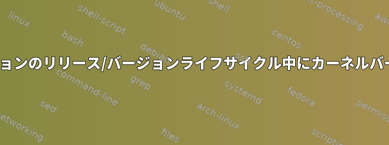 各Linuxディストリビューションのリリース/バージョンライフサイクル中にカーネルバージョンが変更されますか？