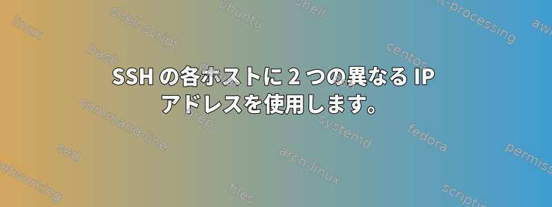 SSH の各ホストに 2 つの異なる IP アドレスを使用します。