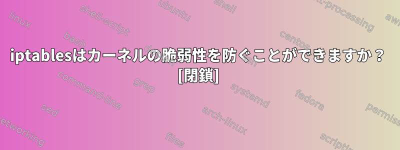 iptablesはカーネルの脆弱性を防ぐことができますか？ [閉鎖]