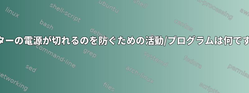 モニターの電源が切れるのを防ぐための活動/プログラムは何ですか？