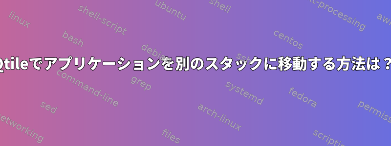 Qtileでアプリケーションを別のスタックに移動する方法は？