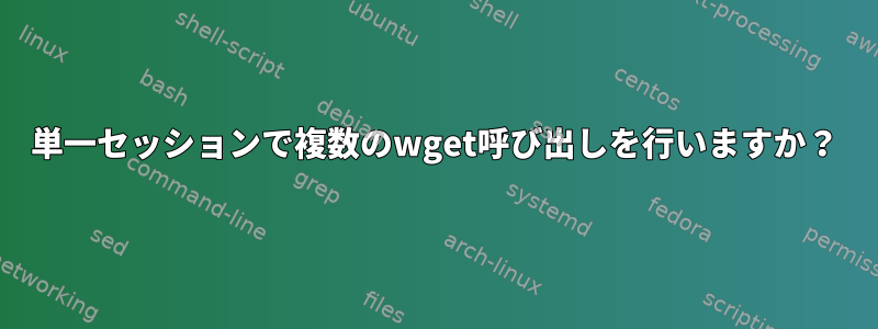 単一セッションで複数のwget呼び出しを行いますか？