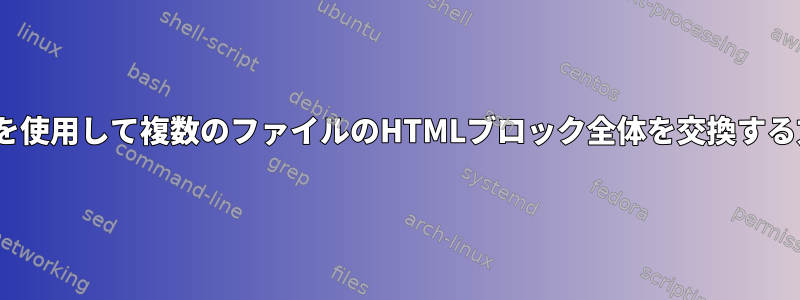 sedを使用して複数のファイルのHTMLブロック全体を交換する方法