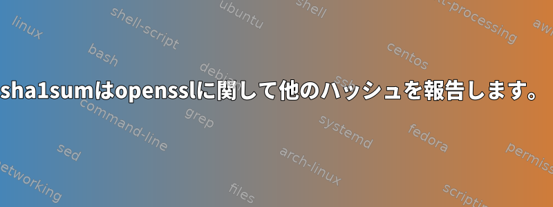 sha1sumはopensslに関して他のハッシュを報告します。